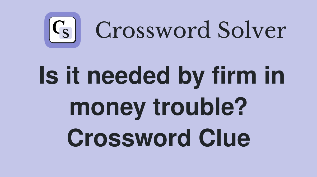 Is it needed by firm in money trouble? Crossword Clue