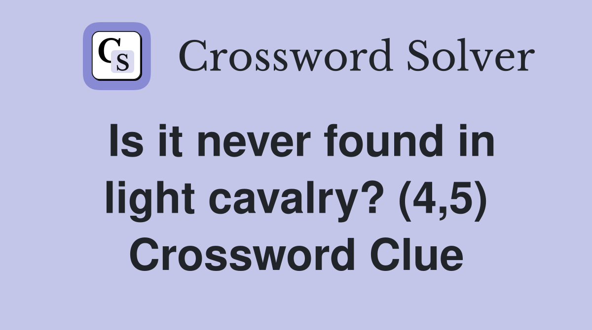 Is it never found in light cavalry? (4,5) Crossword Clue