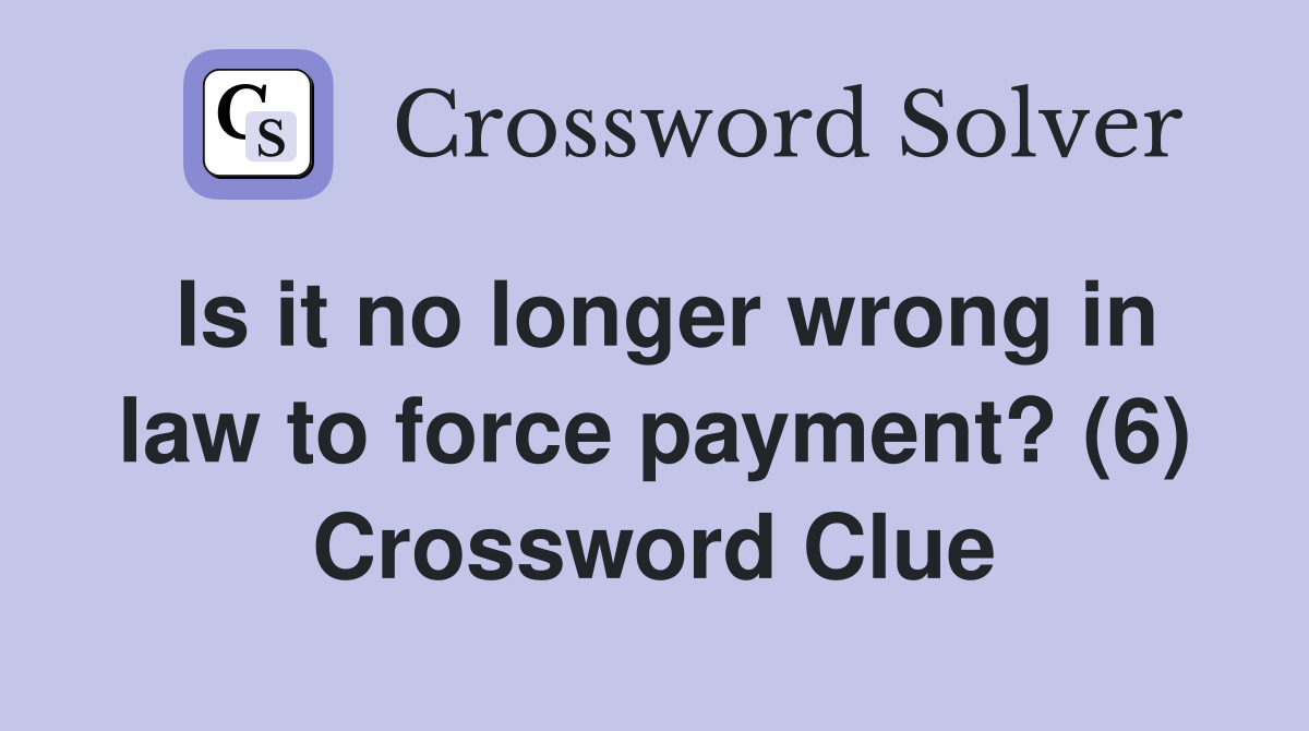Is it no longer wrong in law to force payment? (6) Crossword Clue