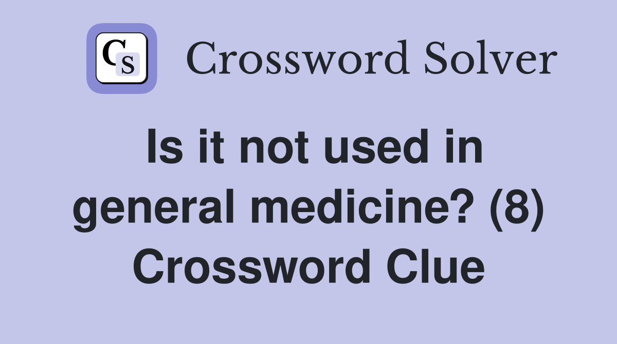 Is it not used in general medicine? (8) Crossword Clue