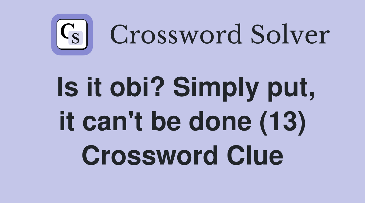 Is it obi? Simply put, it can't be done (13) Crossword Clue