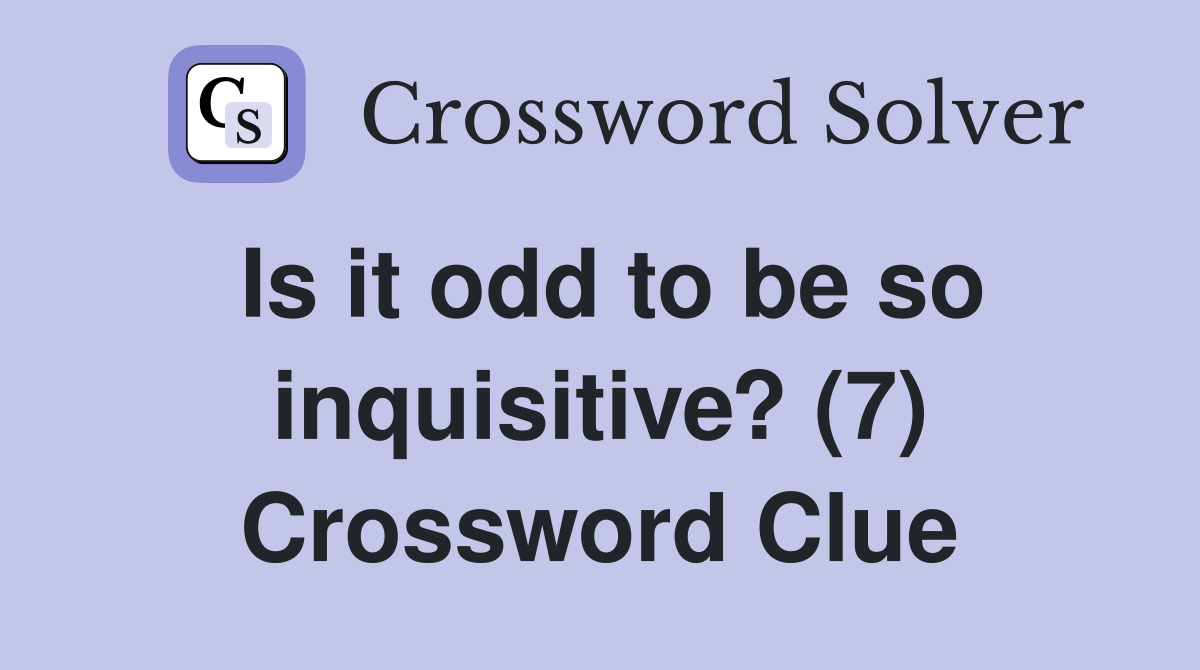Is it odd to be so inquisitive? (7) Crossword Clue