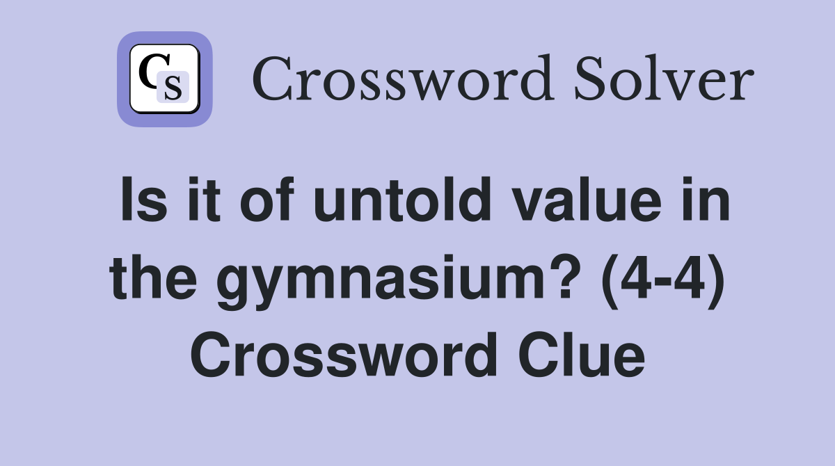 Is it of untold value in the gymnasium? (4-4) Crossword Clue