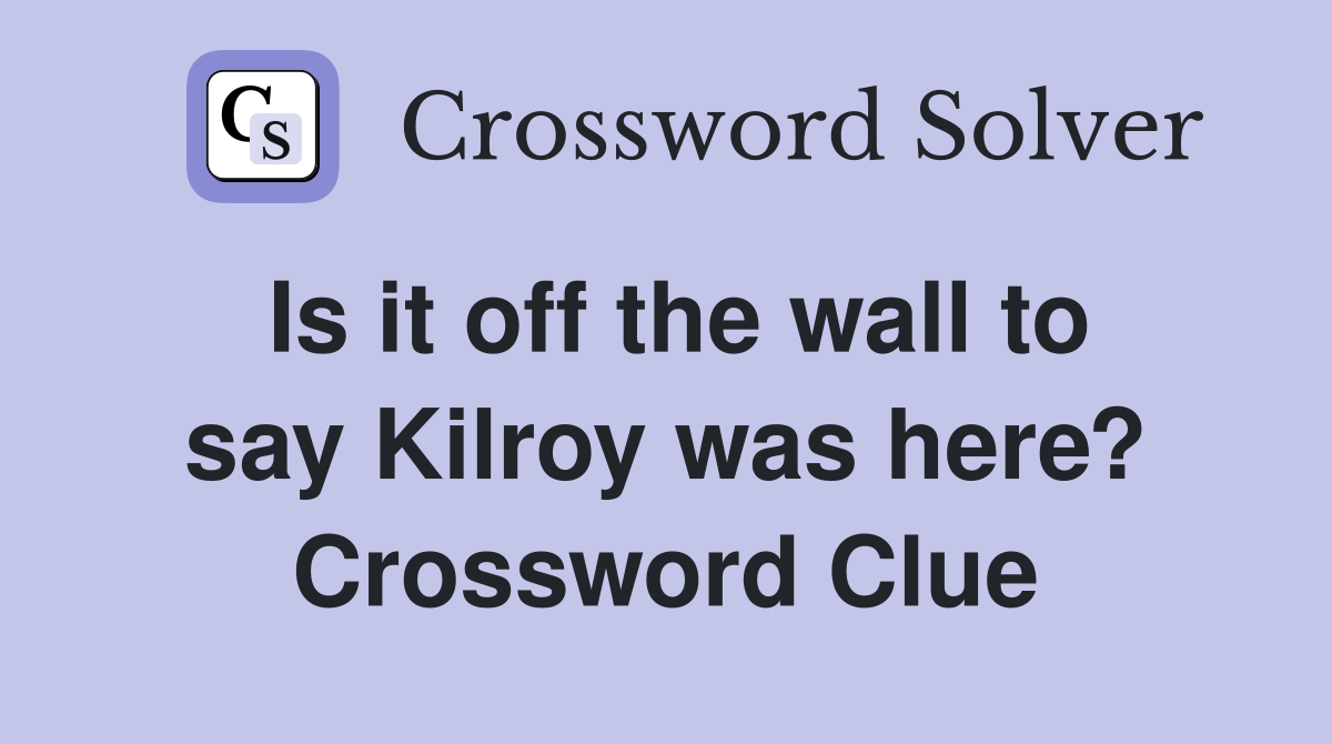 Is it off the wall to say Kilroy was here? Crossword Clue