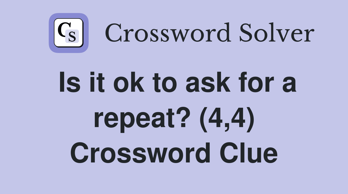 Is it ok to ask for a repeat? (4,4) Crossword Clue