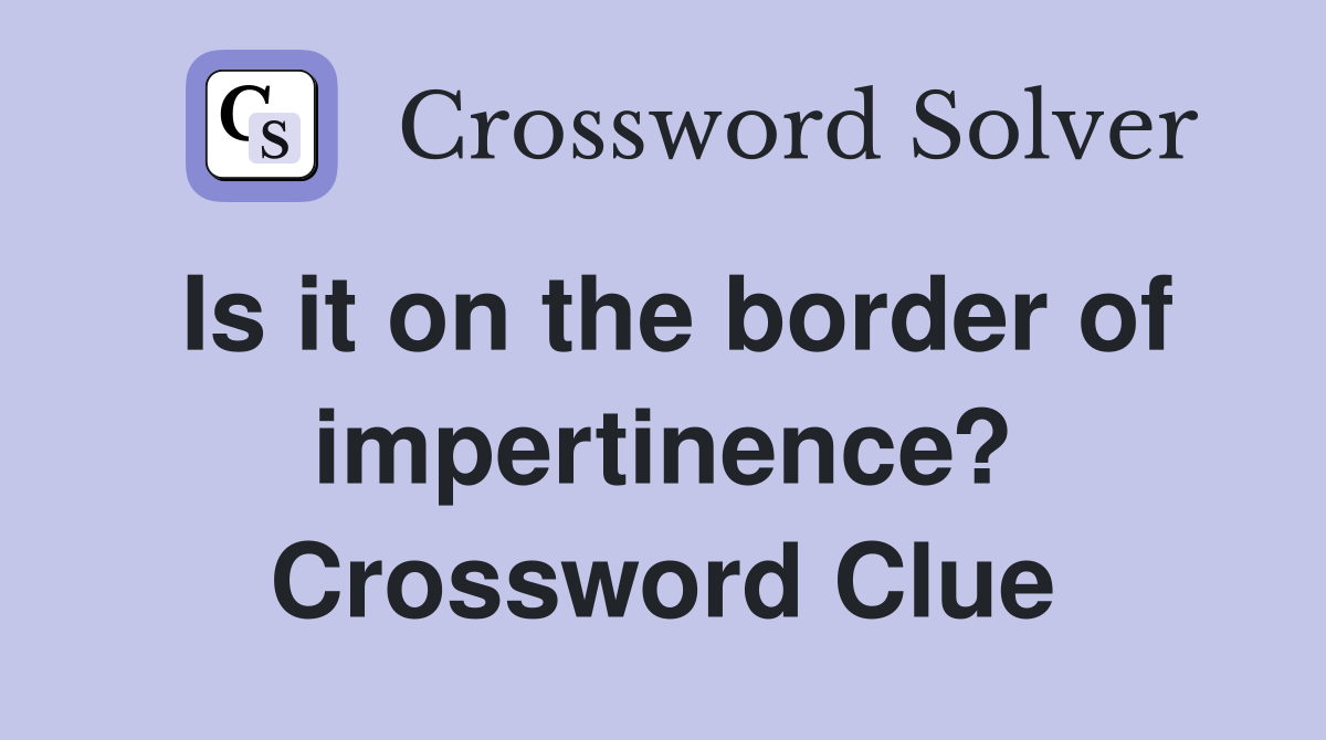 Is it on the border of impertinence? Crossword Clue