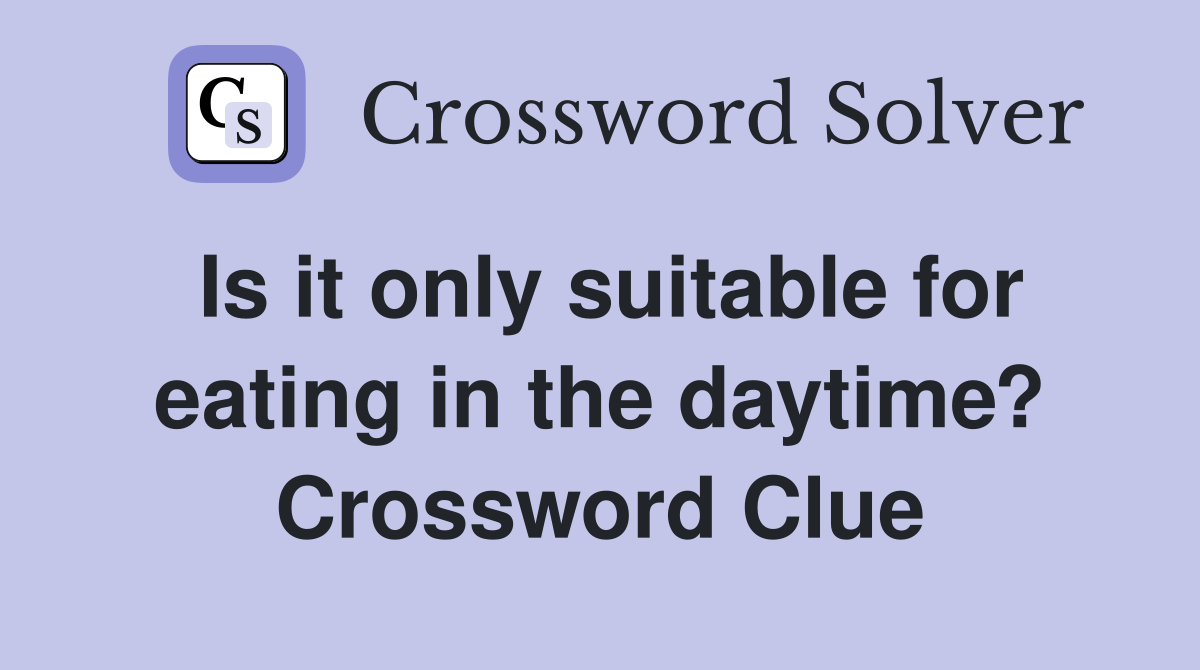 Is it only suitable for eating in the daytime? Crossword Clue