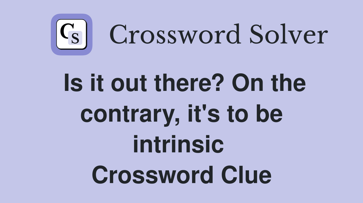 Is it out there? On the contrary, it's to be intrinsic  Crossword Clue