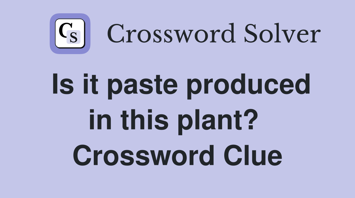 Is it paste produced in this plant?  Crossword Clue