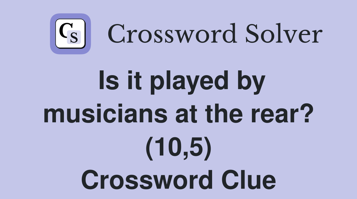 Is it played by musicians at the rear? (10,5) Crossword Clue