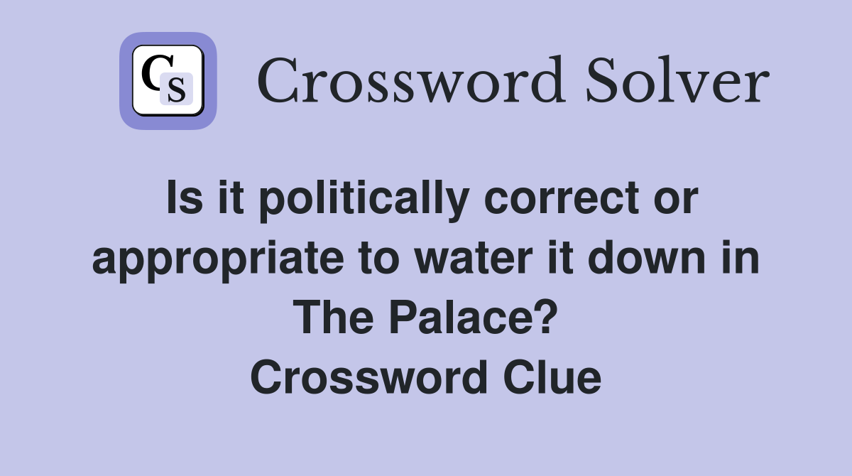 Is it politically correct or appropriate to water it down in The Palace? Crossword Clue