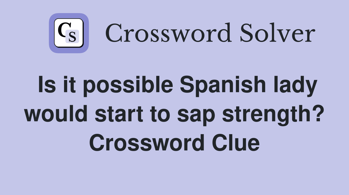 Is it possible Spanish lady would start to sap strength? Crossword Clue