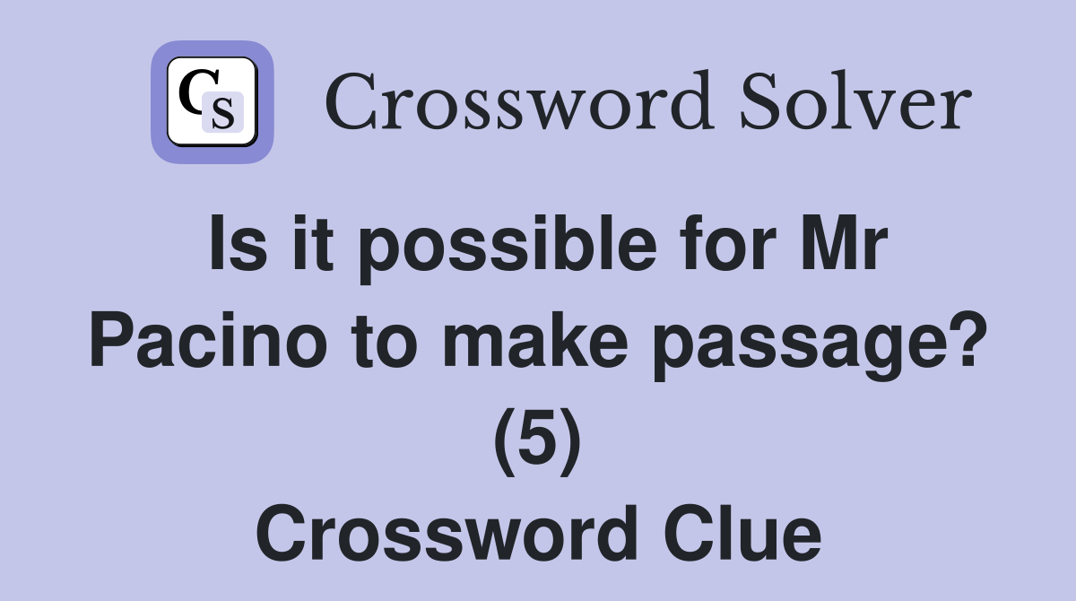 Is it possible for Mr Pacino to make passage? (5) Crossword Clue