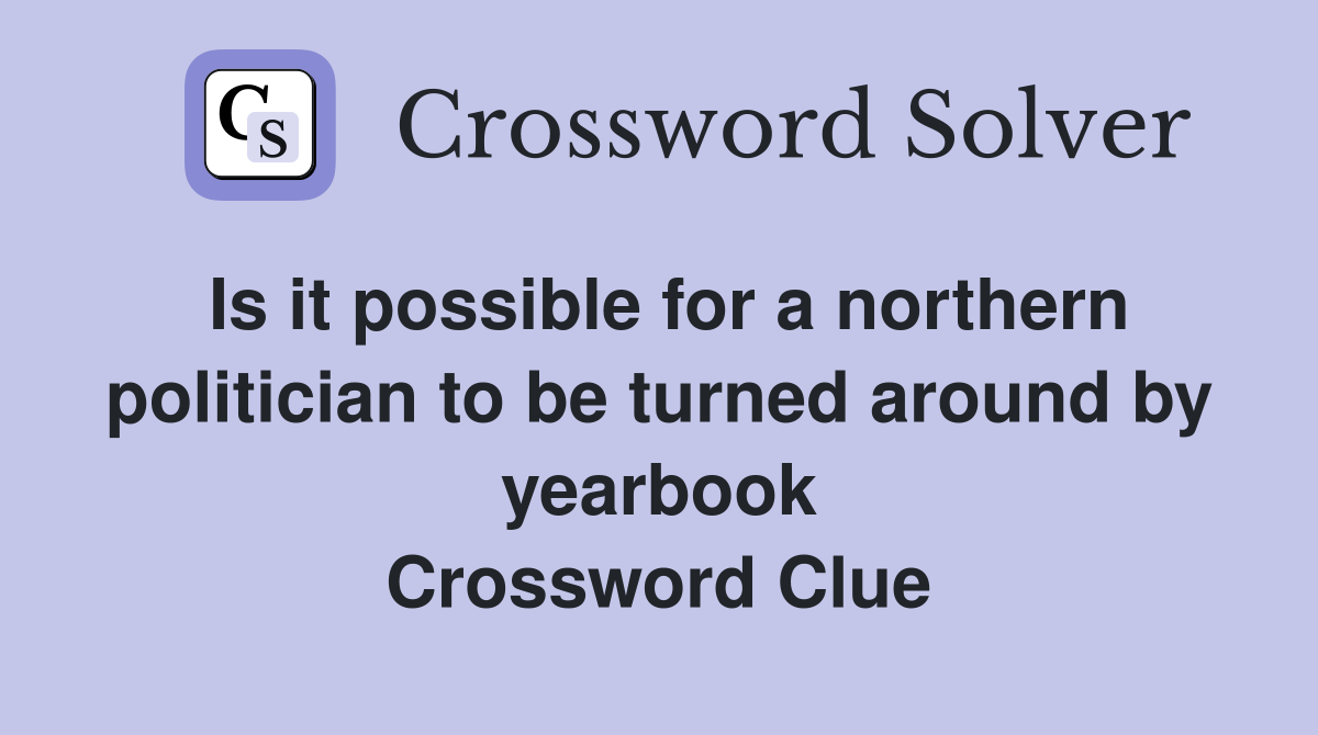 Is it possible for a northern politician to be turned around by yearbook Crossword Clue