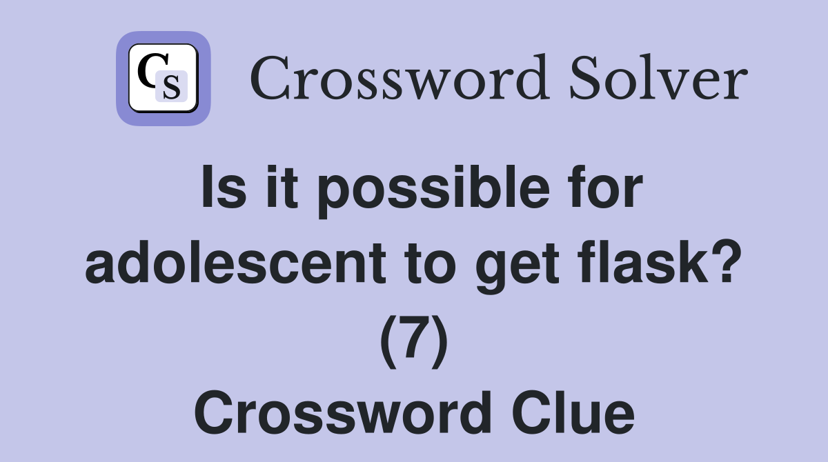 Is it possible for adolescent to get flask? (7) Crossword Clue