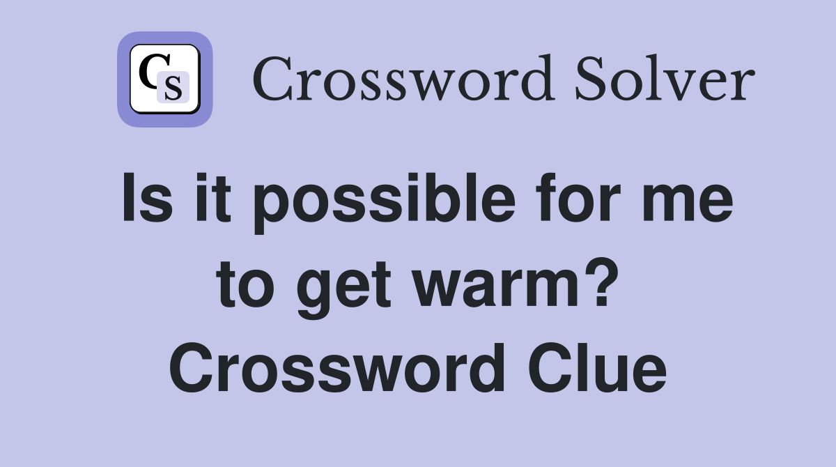 Is it possible for me to get warm? Crossword Clue