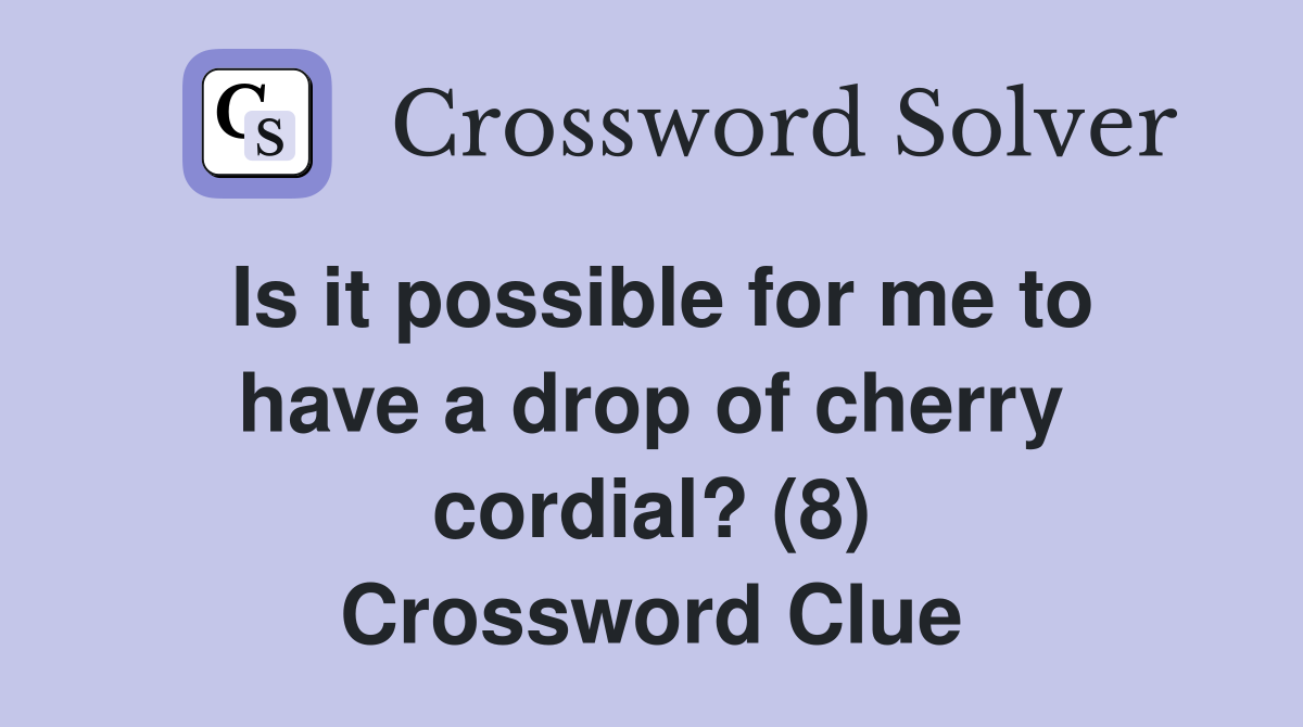Is it possible for me to have a drop of cherry cordial? (8) Crossword Clue