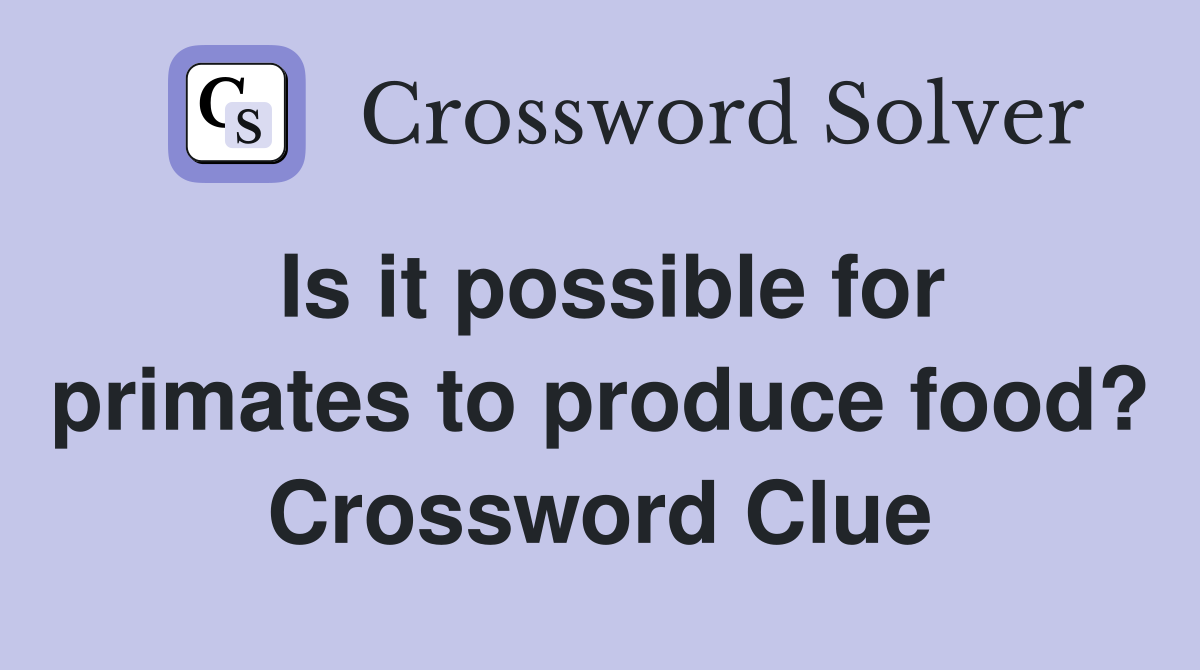 Is it possible for primates to produce food? Crossword Clue