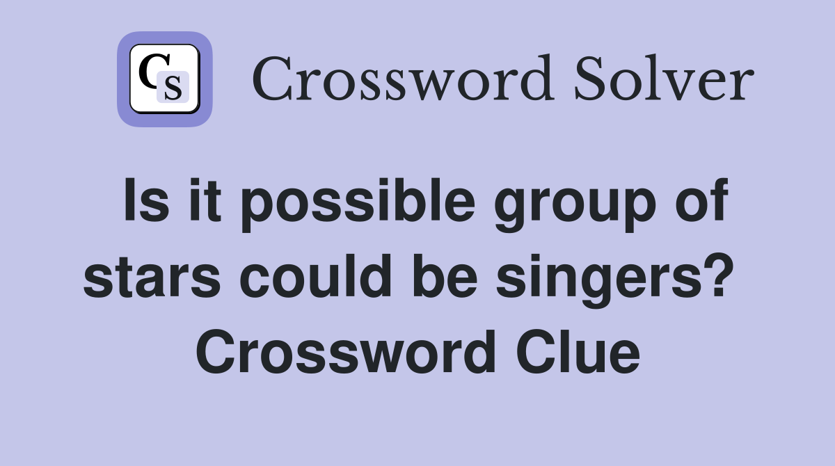 Is it possible group of stars could be singers?  Crossword Clue
