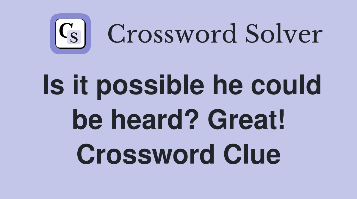 Is it possible he could be heard? Great! Crossword Clue
