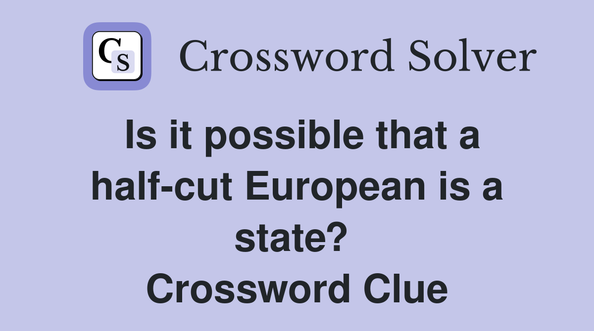 Is it possible that a half-cut European is a state?  Crossword Clue