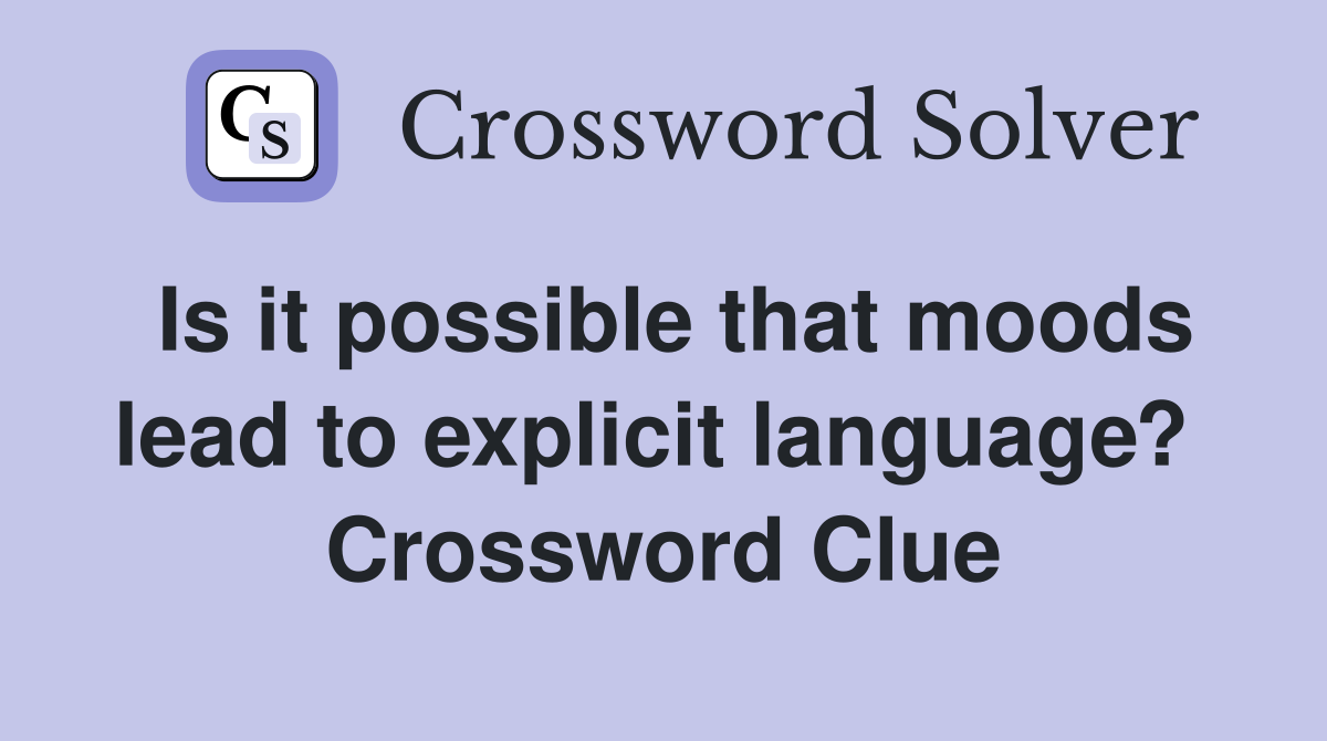 Is it possible that moods lead to explicit language?  Crossword Clue