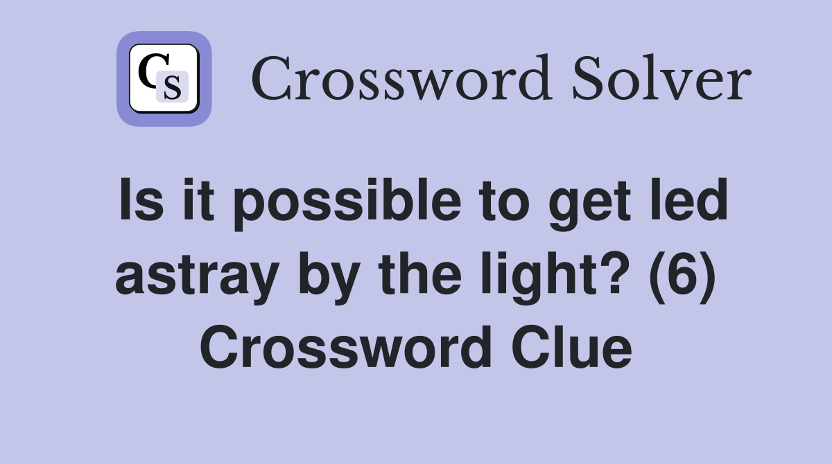 Is it possible to get led astray by the light? (6) Crossword Clue