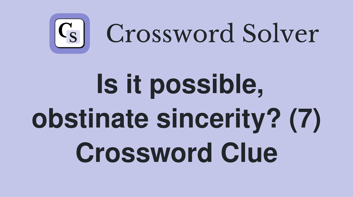 Is it possible, obstinate sincerity? (7) Crossword Clue