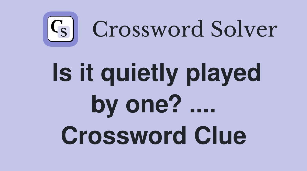 Is it quietly played by one? .... Crossword Clue