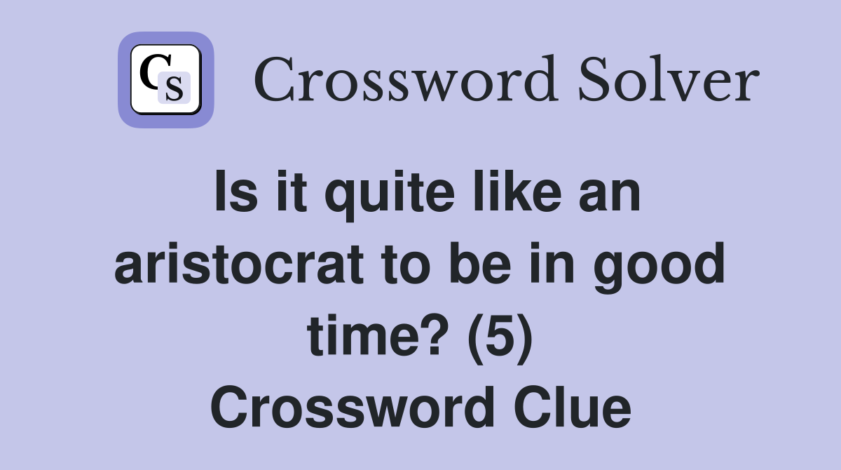 Is it quite like an aristocrat to be in good time? (5) Crossword Clue