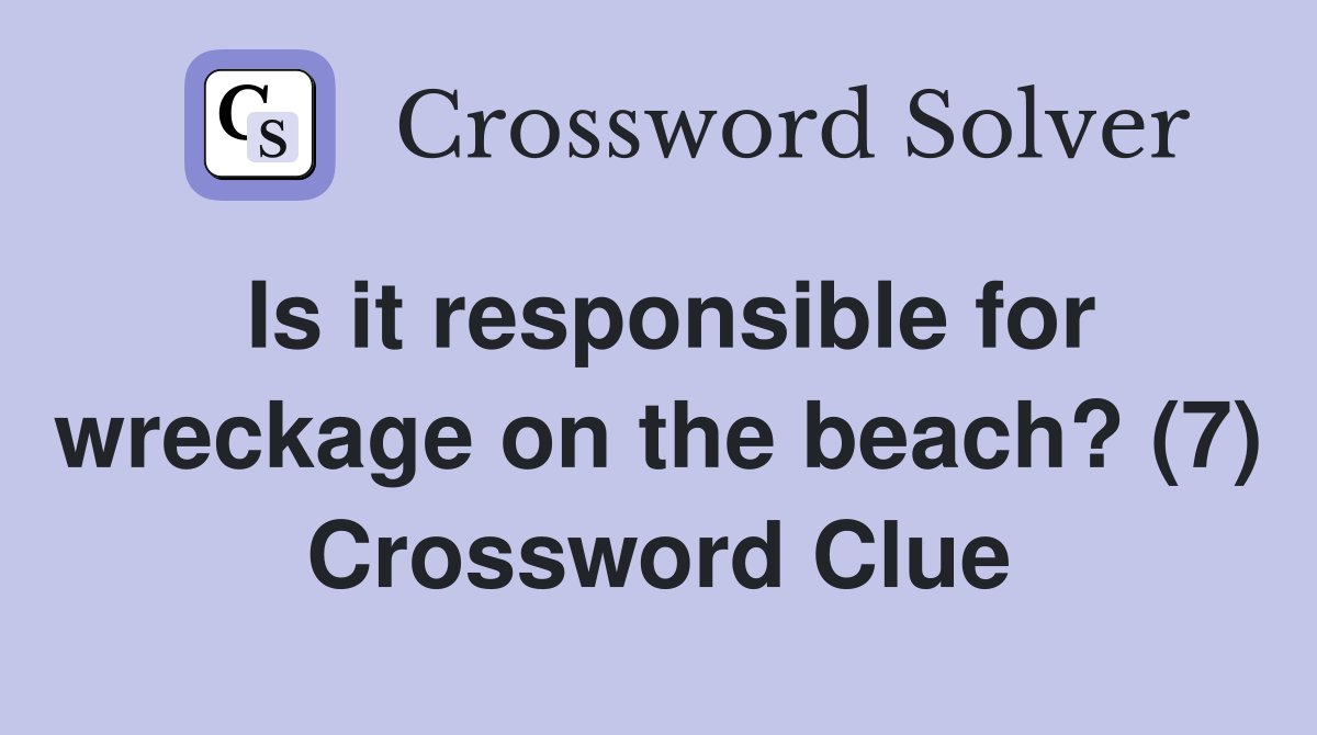 Is it responsible for wreckage on the beach? (7) Crossword Clue