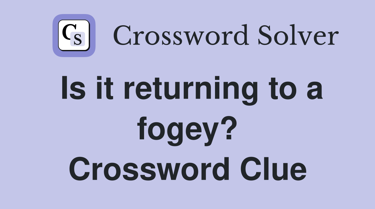 Is it returning to a fogey? Crossword Clue