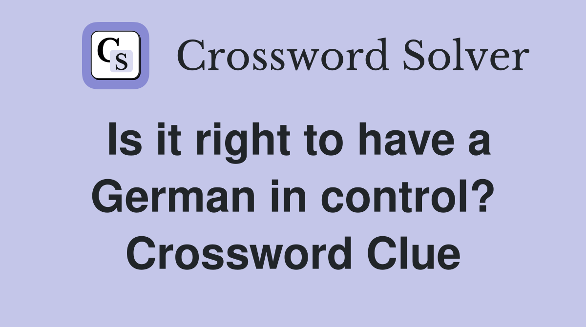 Is it right to have a German in control? Crossword Clue