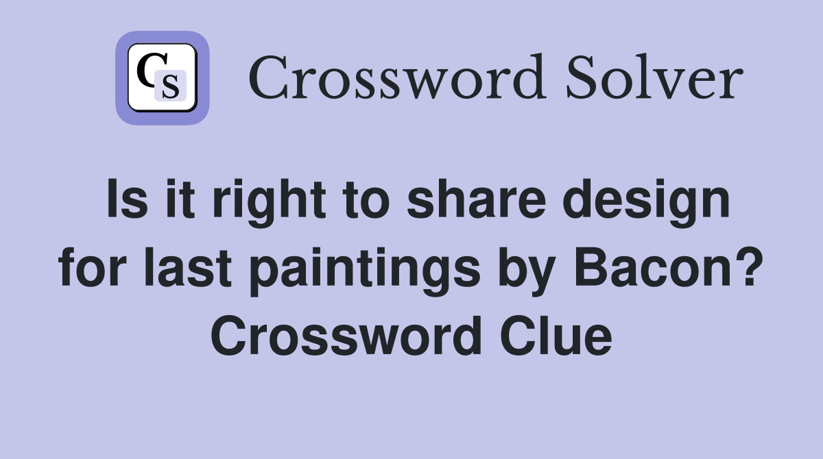 Is it right to share design for last paintings by Bacon? Crossword Clue