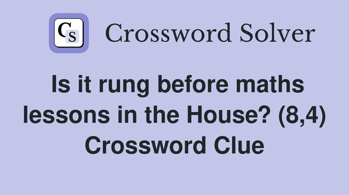 Is it rung before maths lessons in the House? (8,4) Crossword Clue