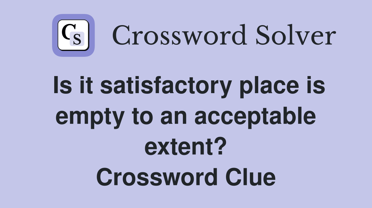 Is it satisfactory place is empty to an acceptable extent? Crossword Clue