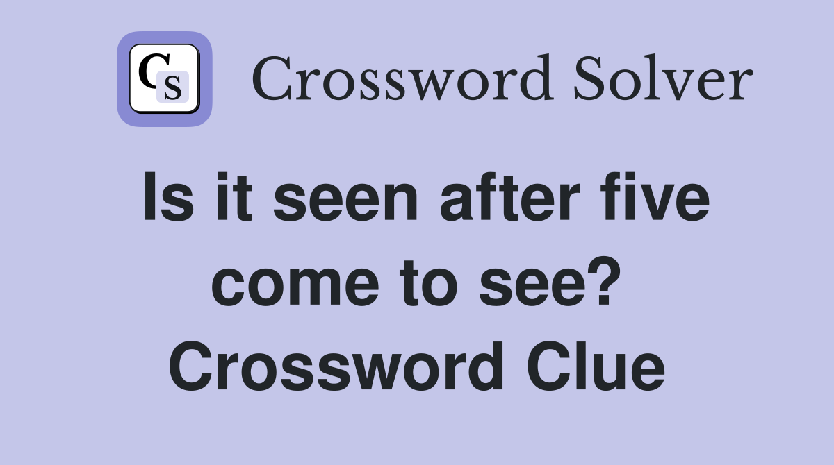 Is it seen after five come to see? Crossword Clue
