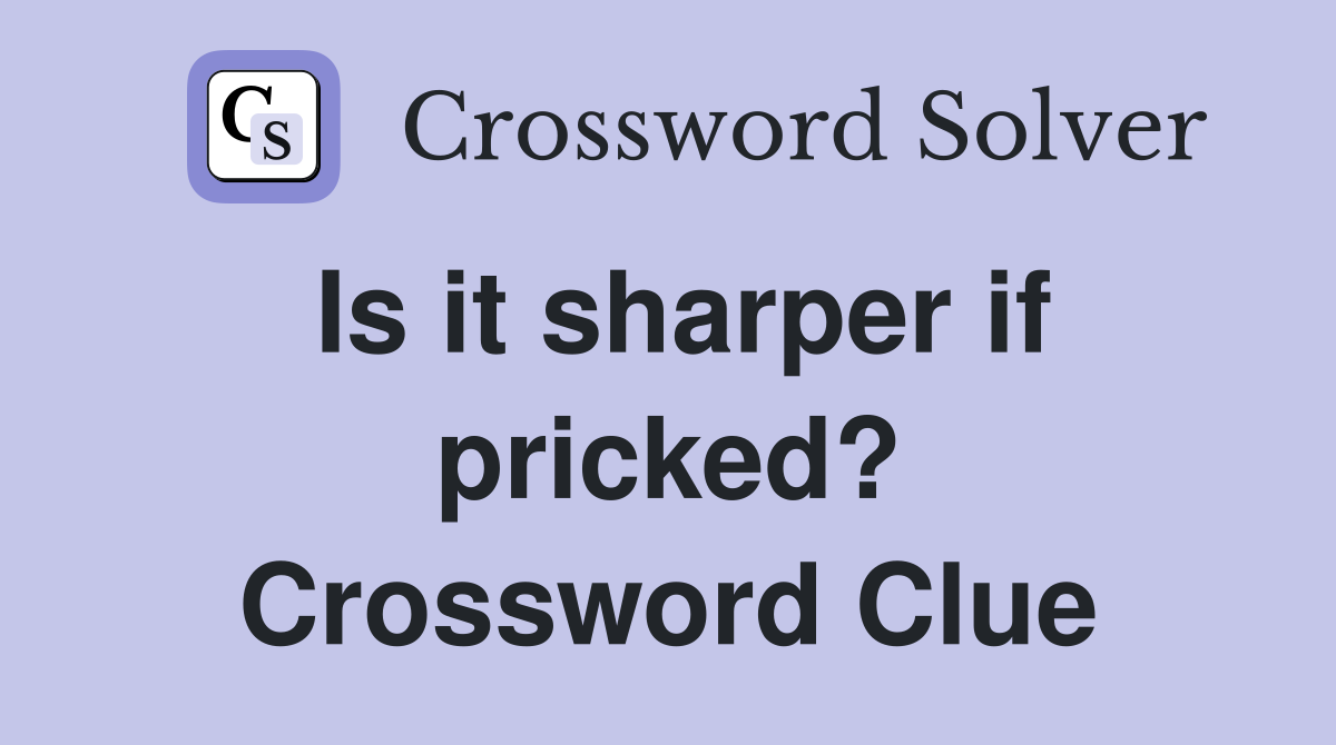 Is it sharper if pricked? Crossword Clue