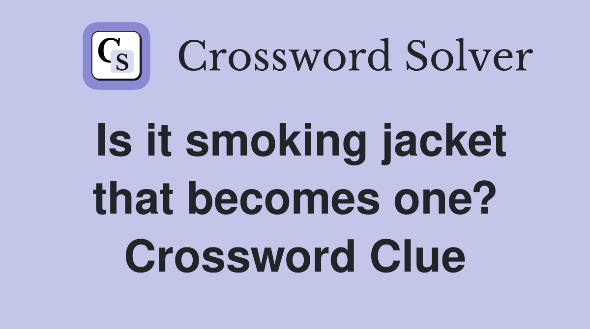 Is it smoking jacket that becomes one? Crossword Clue