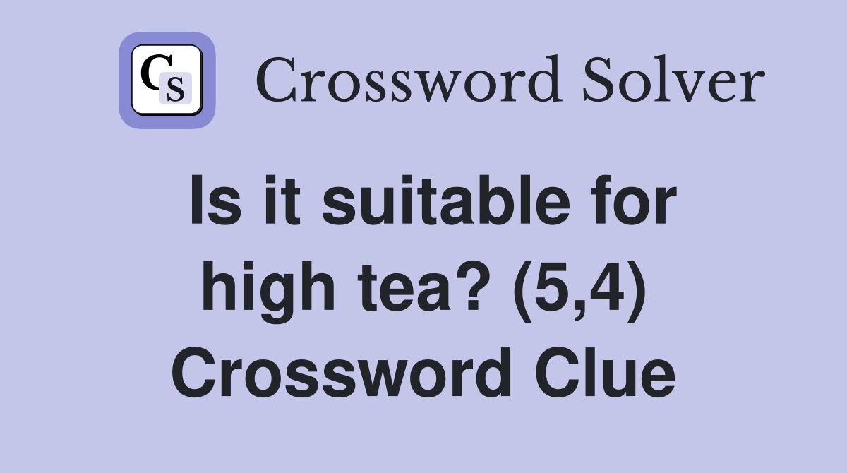 Is it suitable for high tea? (5,4) Crossword Clue