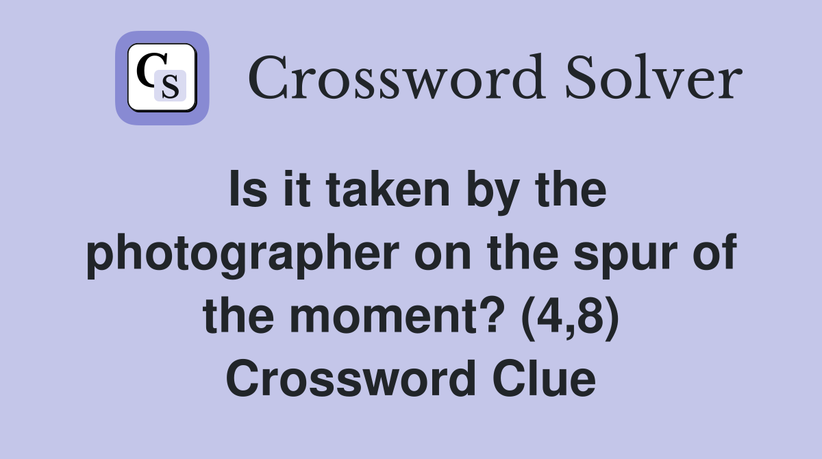 Is it taken by the photographer on the spur of the moment? (4,8) Crossword Clue