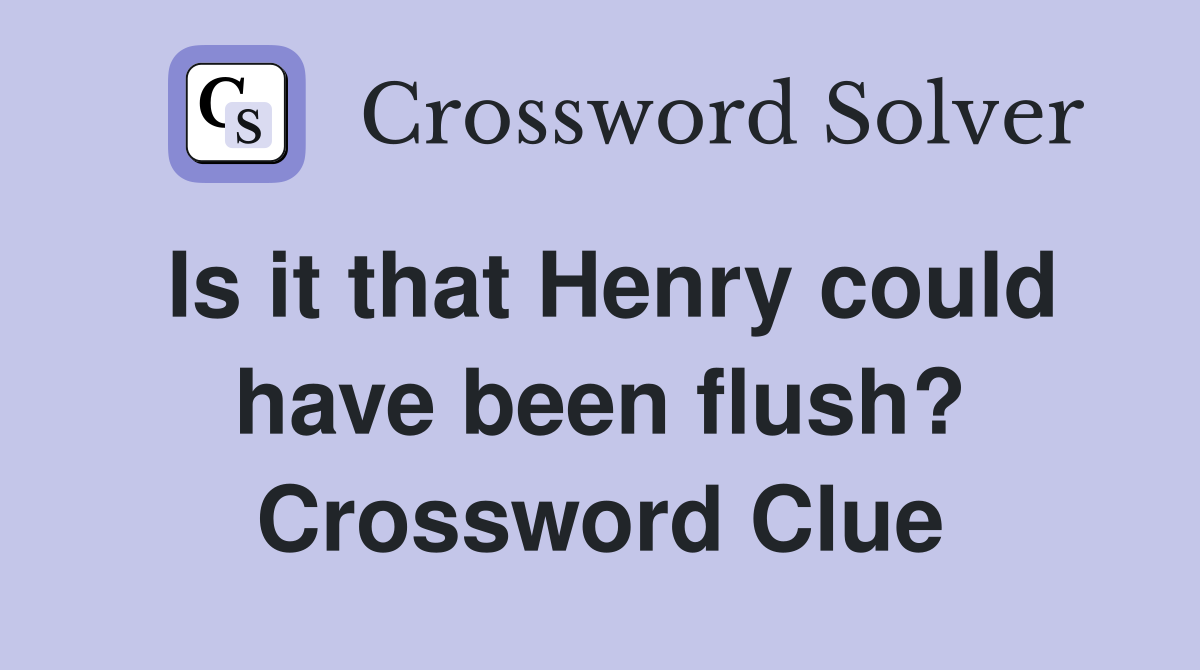 Is it that Henry could have been flush? Crossword Clue