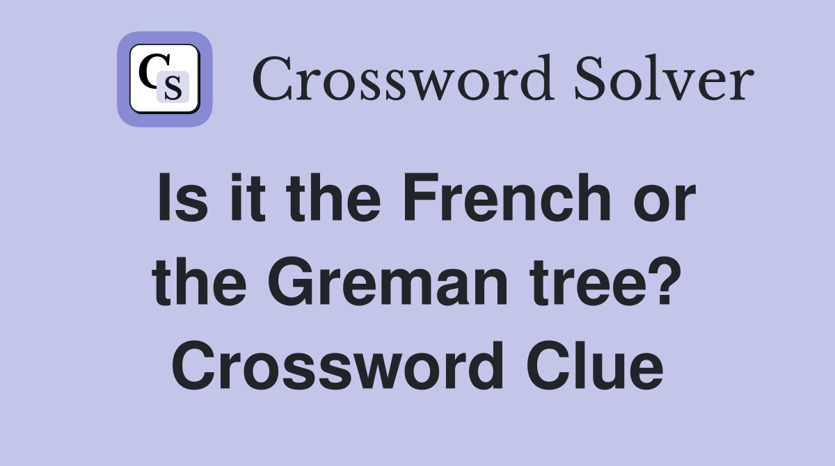 Is it the French or the Greman tree? Crossword Clue