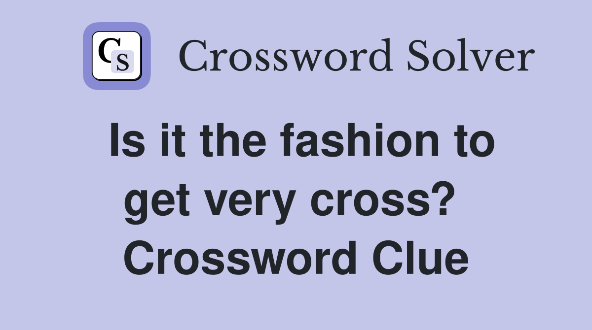 Is it the fashion to get very cross?  Crossword Clue