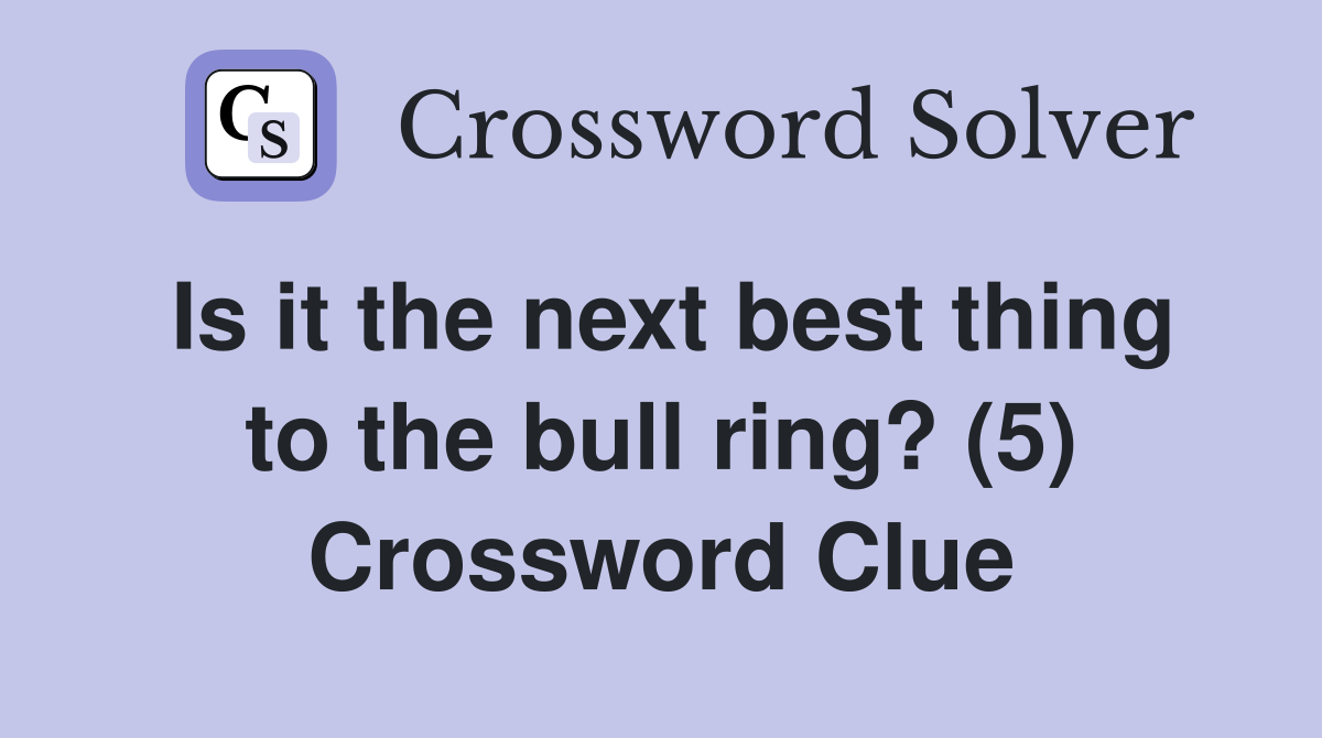 Is it the next best thing to the bull ring? (5) Crossword Clue