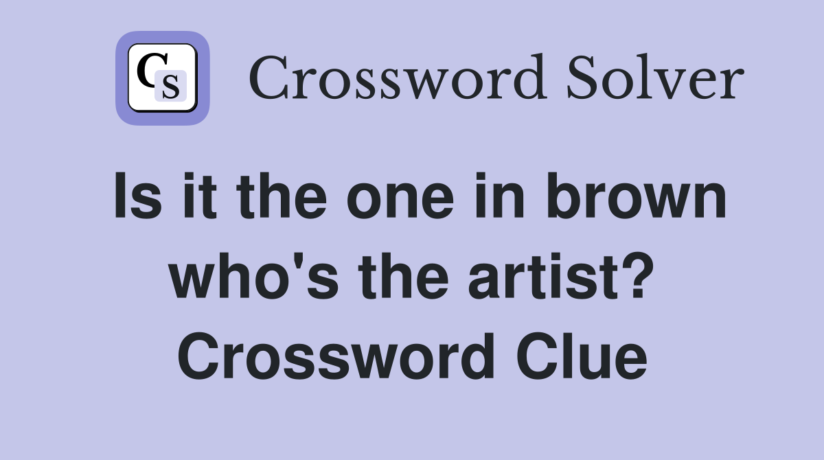 Is it the one in brown who's the artist? Crossword Clue