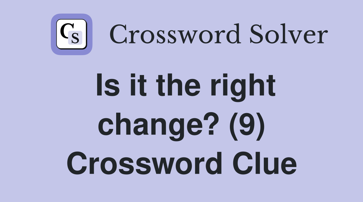 Is it the right change? (9) Crossword Clue