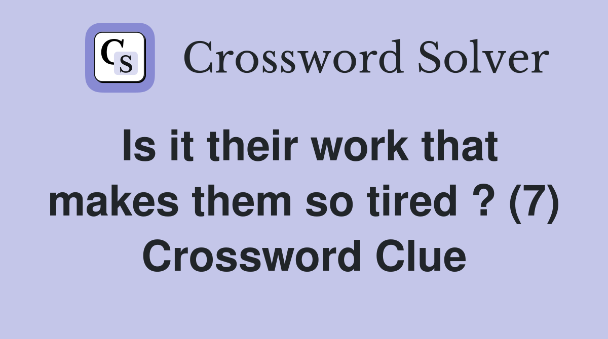 Is it their work that makes them so tired ? (7) Crossword Clue