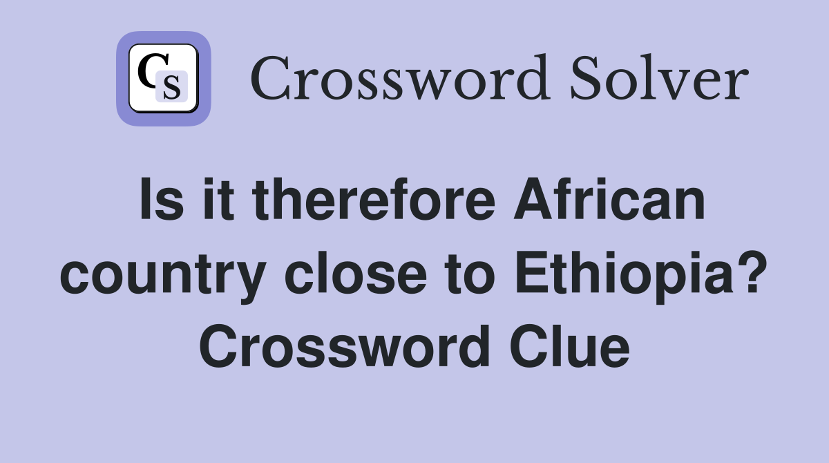 Is it therefore African country close to Ethiopia? Crossword Clue