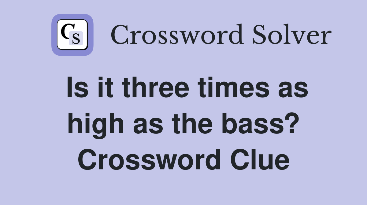 Is it three times as high as the bass? Crossword Clue